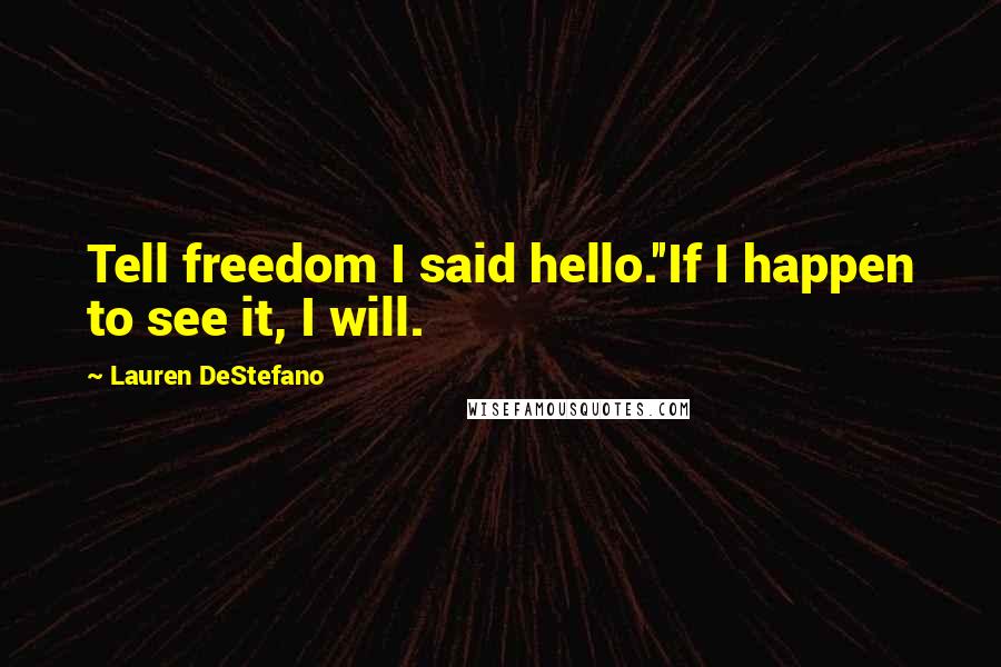Lauren DeStefano Quotes: Tell freedom I said hello.''If I happen to see it, I will.