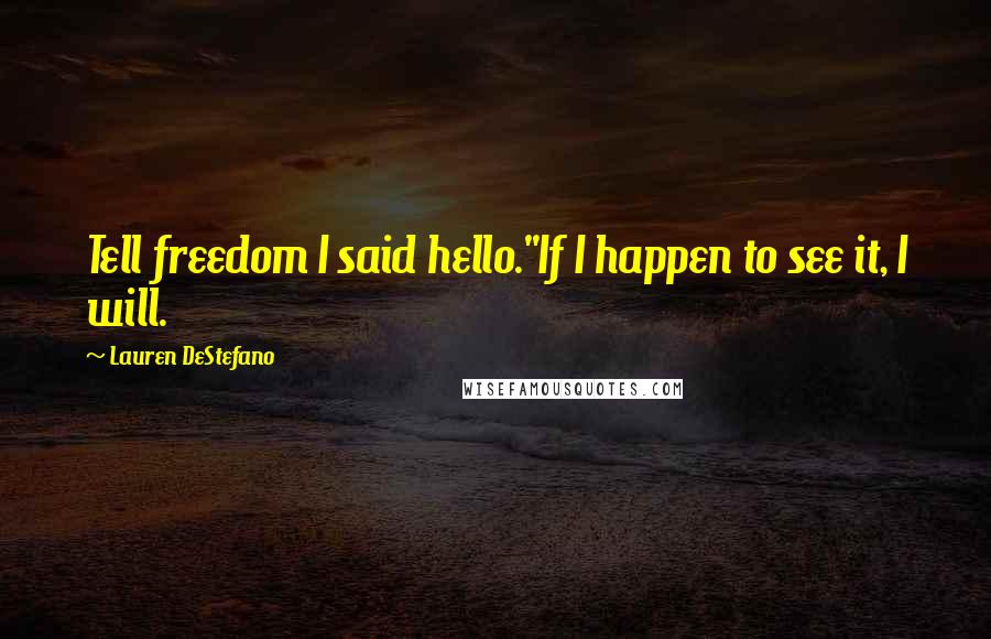 Lauren DeStefano Quotes: Tell freedom I said hello.''If I happen to see it, I will.