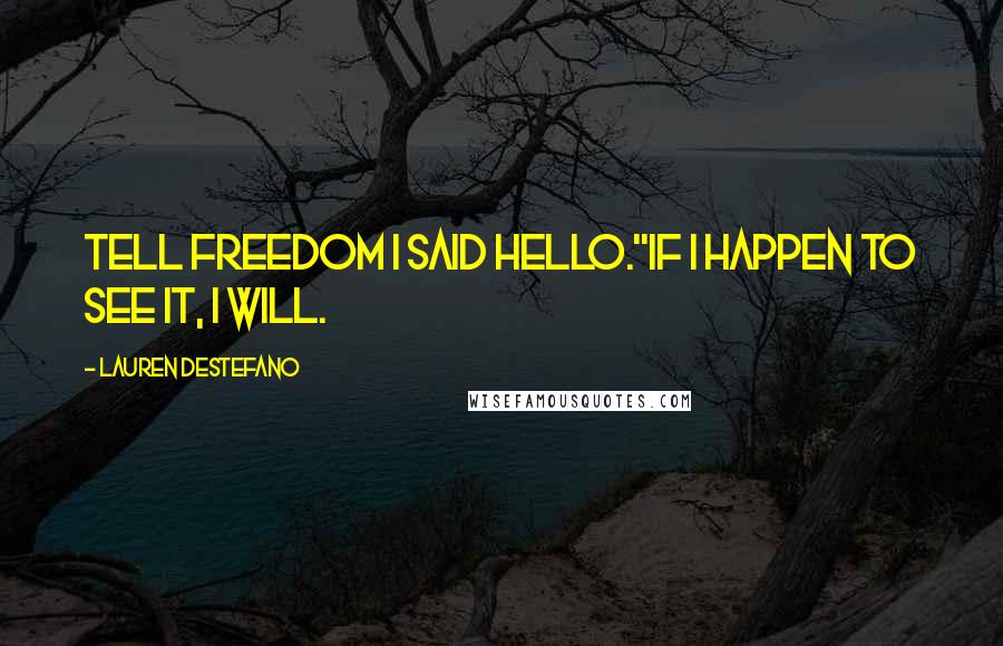 Lauren DeStefano Quotes: Tell freedom I said hello.''If I happen to see it, I will.