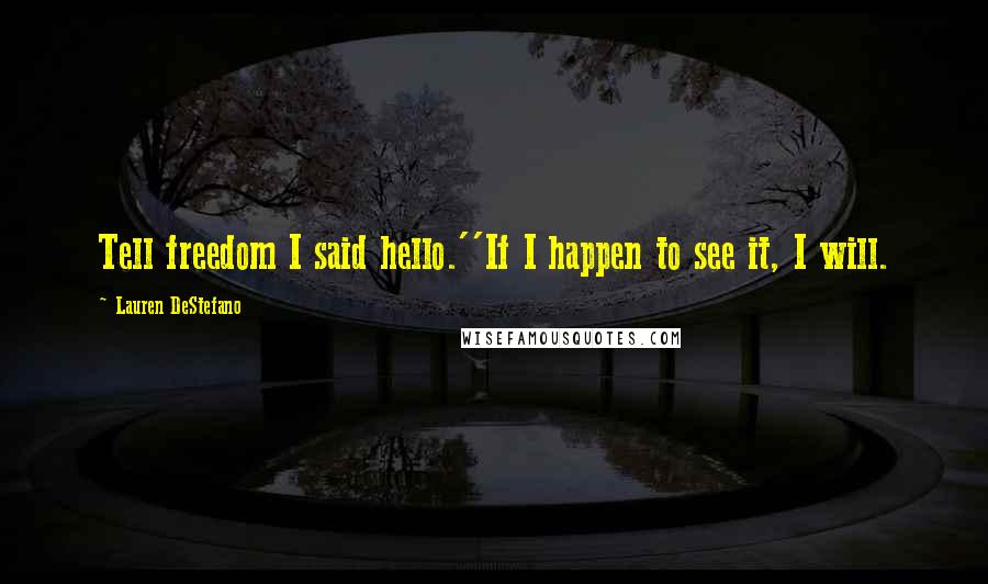 Lauren DeStefano Quotes: Tell freedom I said hello.''If I happen to see it, I will.