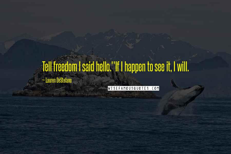 Lauren DeStefano Quotes: Tell freedom I said hello.''If I happen to see it, I will.