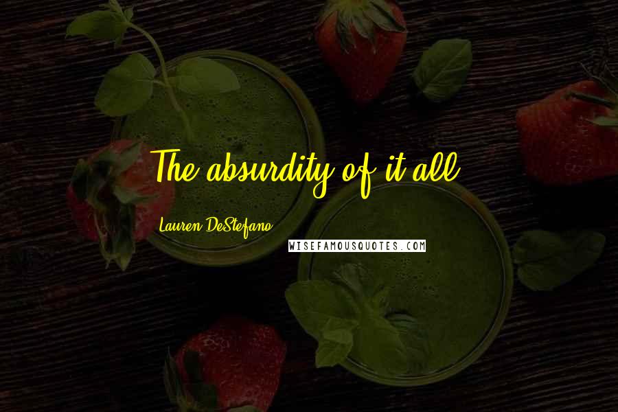 Lauren DeStefano Quotes: The absurdity of it all.