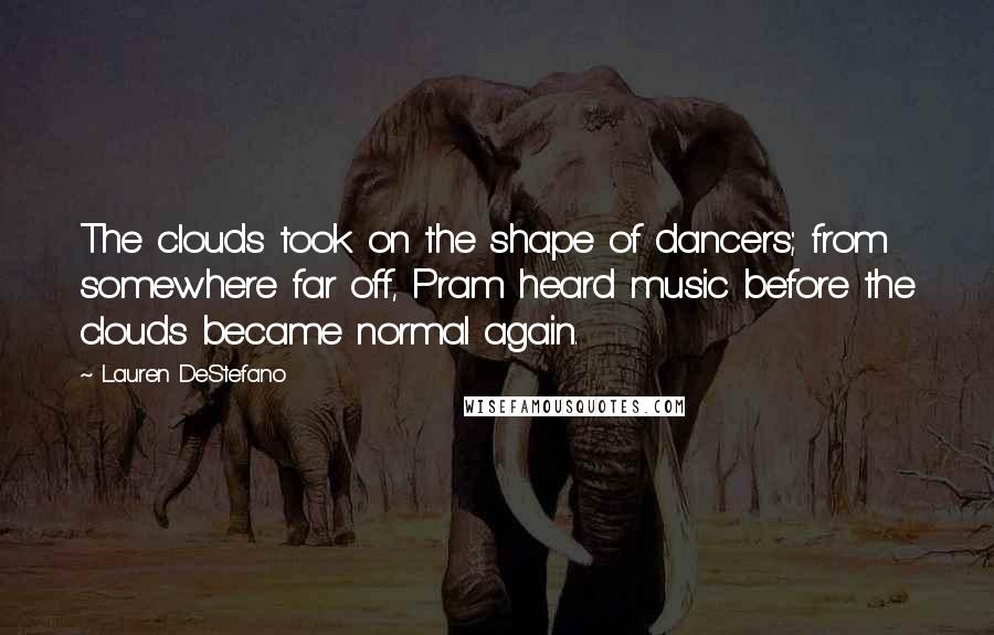 Lauren DeStefano Quotes: The clouds took on the shape of dancers; from somewhere far off, Pram heard music before the clouds became normal again.