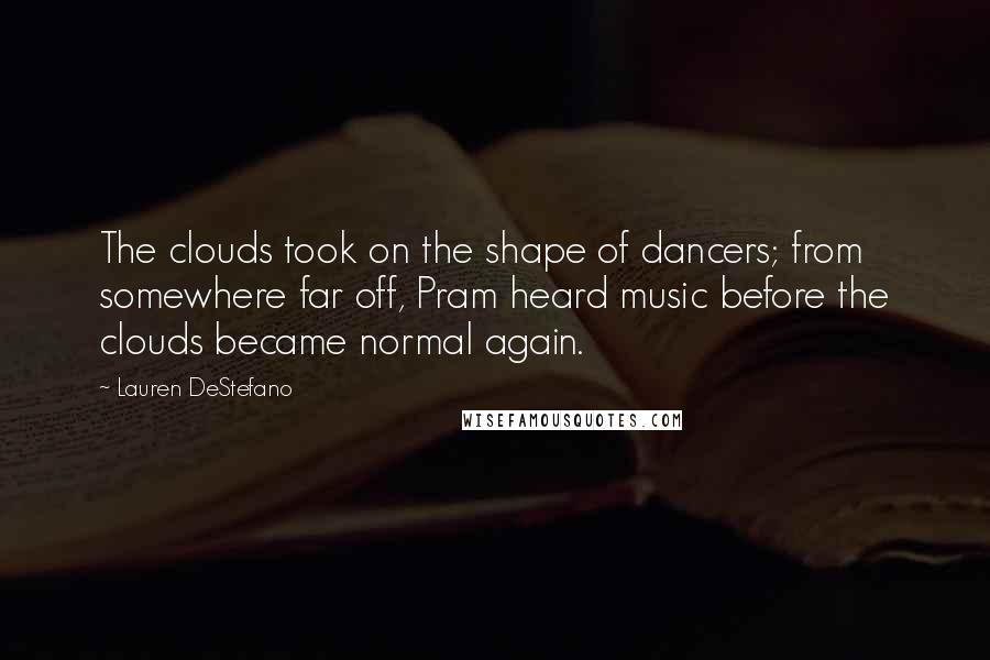 Lauren DeStefano Quotes: The clouds took on the shape of dancers; from somewhere far off, Pram heard music before the clouds became normal again.