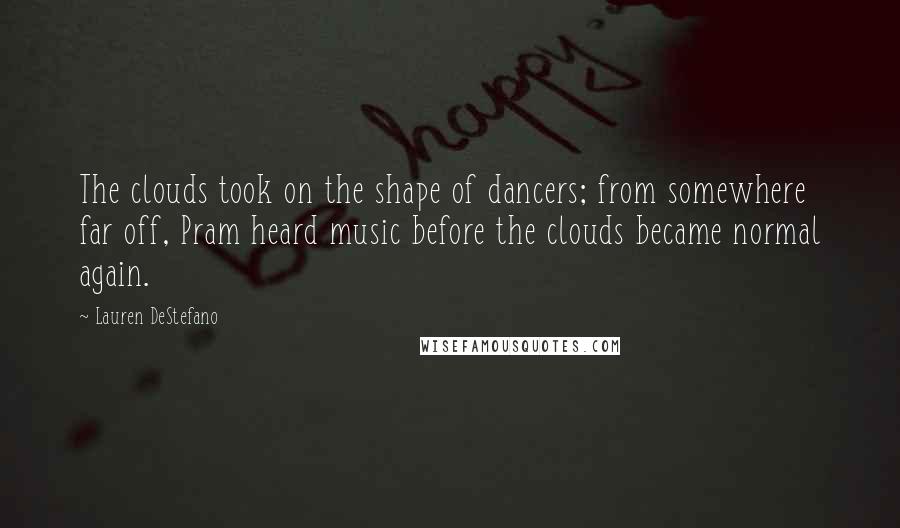 Lauren DeStefano Quotes: The clouds took on the shape of dancers; from somewhere far off, Pram heard music before the clouds became normal again.