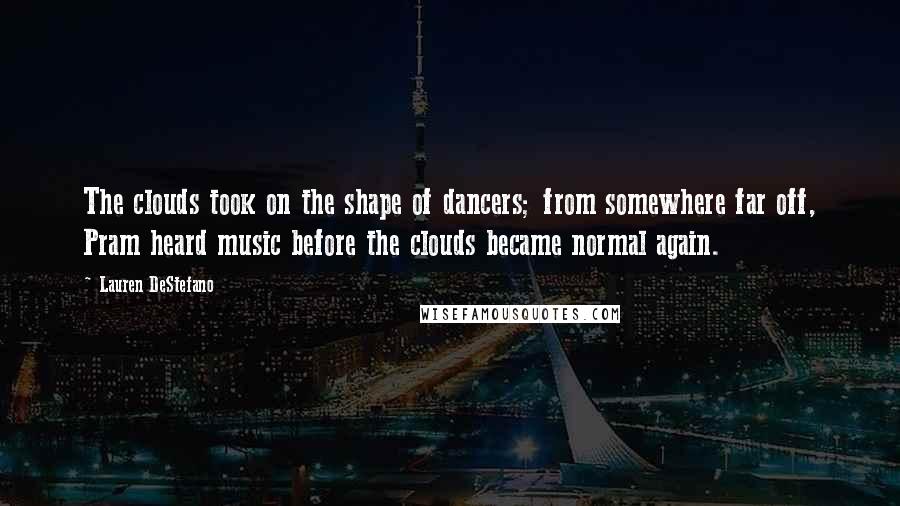 Lauren DeStefano Quotes: The clouds took on the shape of dancers; from somewhere far off, Pram heard music before the clouds became normal again.