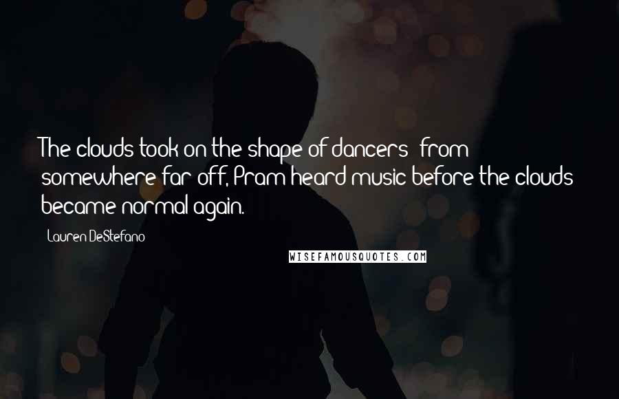 Lauren DeStefano Quotes: The clouds took on the shape of dancers; from somewhere far off, Pram heard music before the clouds became normal again.
