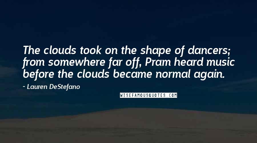 Lauren DeStefano Quotes: The clouds took on the shape of dancers; from somewhere far off, Pram heard music before the clouds became normal again.