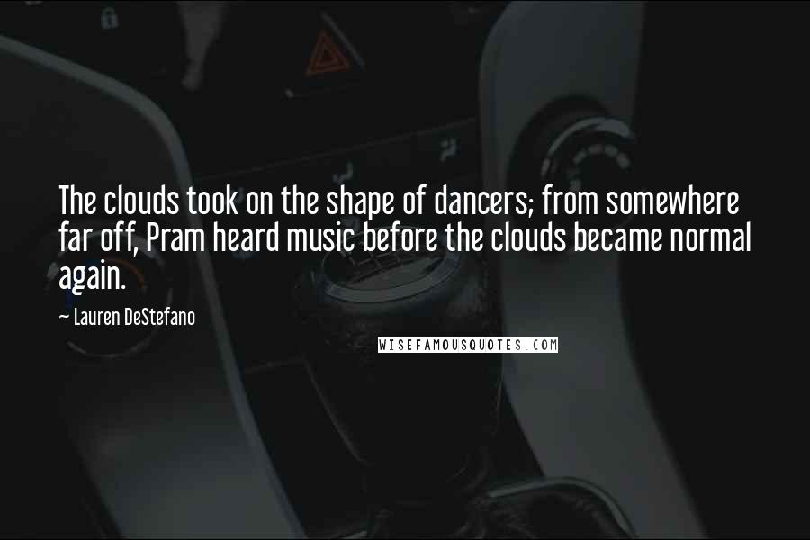 Lauren DeStefano Quotes: The clouds took on the shape of dancers; from somewhere far off, Pram heard music before the clouds became normal again.