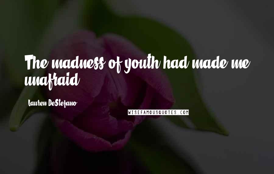 Lauren DeStefano Quotes: The madness of youth had made me unafraid.