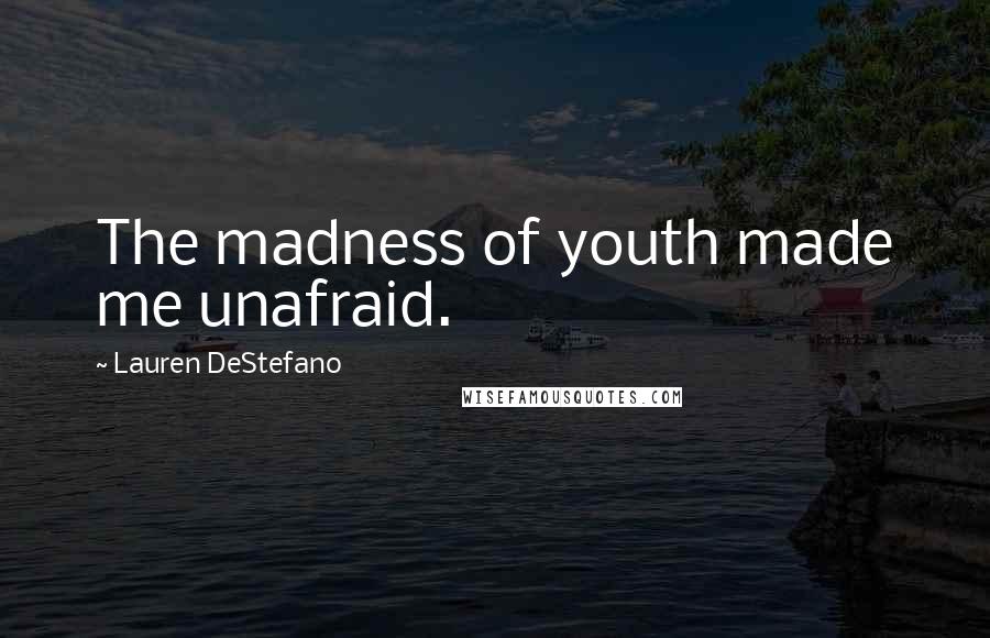 Lauren DeStefano Quotes: The madness of youth made me unafraid.