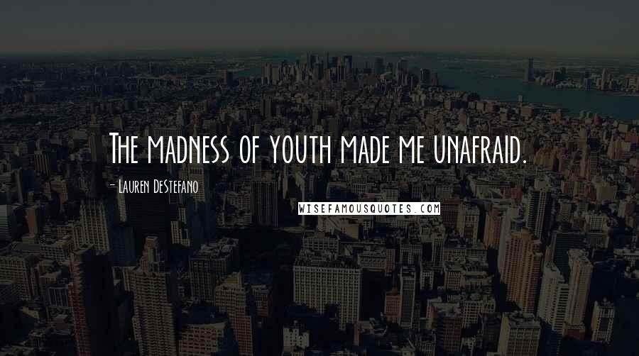 Lauren DeStefano Quotes: The madness of youth made me unafraid.