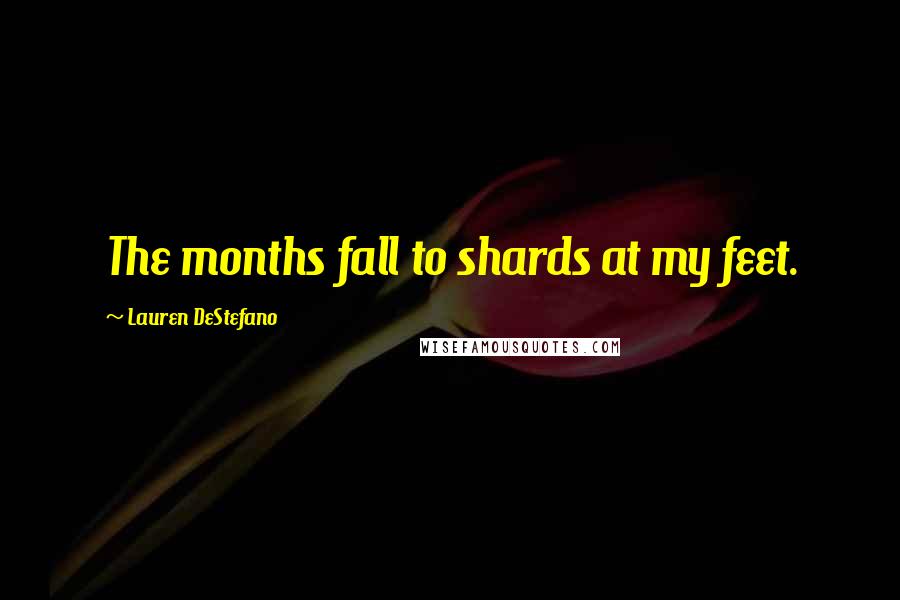 Lauren DeStefano Quotes: The months fall to shards at my feet.