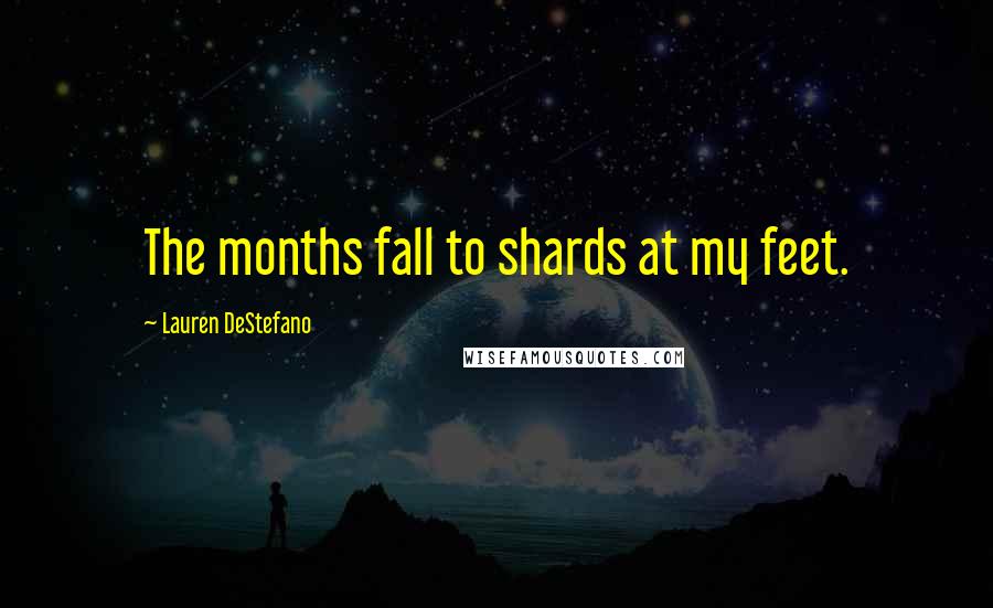Lauren DeStefano Quotes: The months fall to shards at my feet.