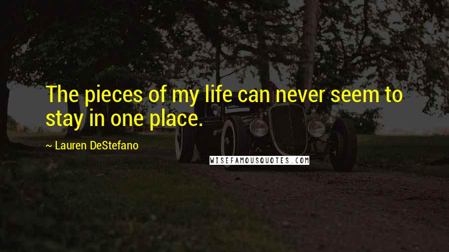 Lauren DeStefano Quotes: The pieces of my life can never seem to stay in one place.