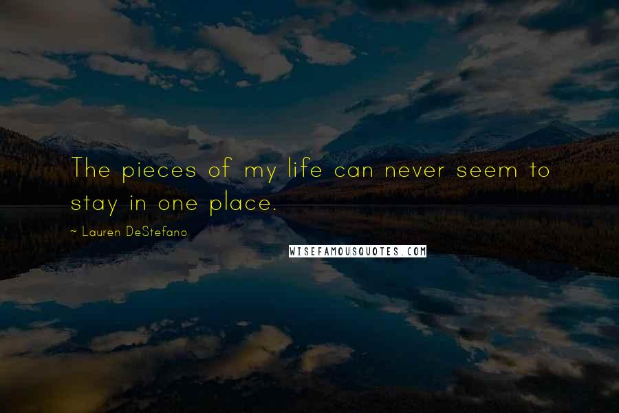 Lauren DeStefano Quotes: The pieces of my life can never seem to stay in one place.