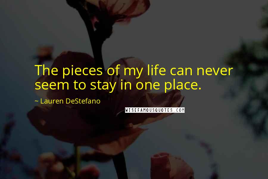 Lauren DeStefano Quotes: The pieces of my life can never seem to stay in one place.