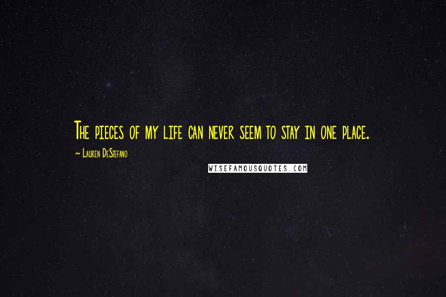 Lauren DeStefano Quotes: The pieces of my life can never seem to stay in one place.