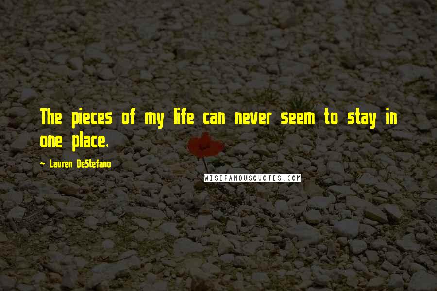 Lauren DeStefano Quotes: The pieces of my life can never seem to stay in one place.