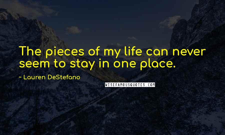 Lauren DeStefano Quotes: The pieces of my life can never seem to stay in one place.