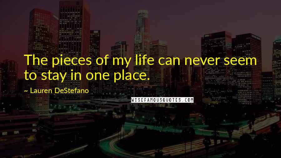 Lauren DeStefano Quotes: The pieces of my life can never seem to stay in one place.