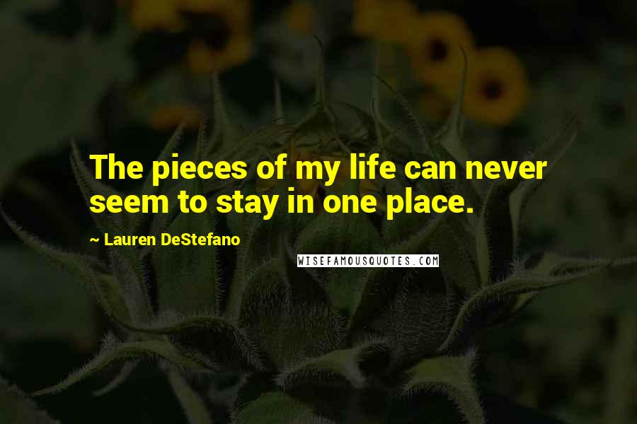 Lauren DeStefano Quotes: The pieces of my life can never seem to stay in one place.