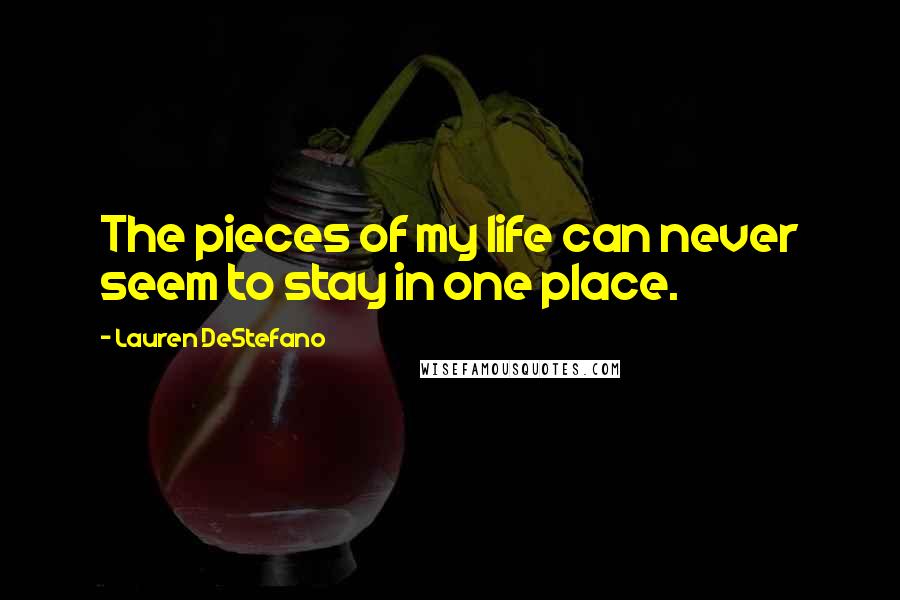 Lauren DeStefano Quotes: The pieces of my life can never seem to stay in one place.