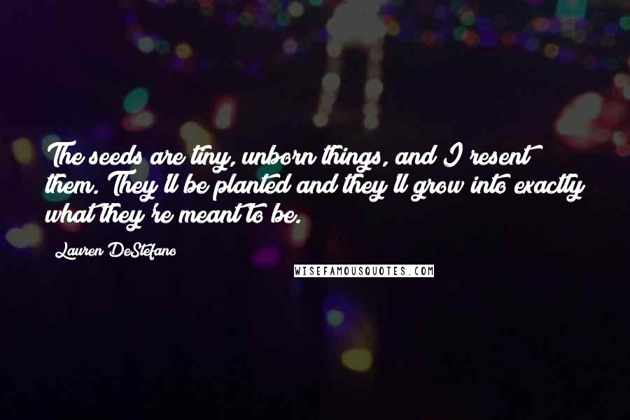 Lauren DeStefano Quotes: The seeds are tiny, unborn things, and I resent them. They'll be planted and they'll grow into exactly what they're meant to be.