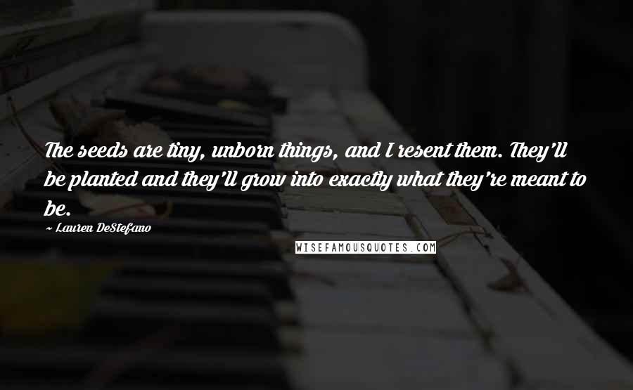 Lauren DeStefano Quotes: The seeds are tiny, unborn things, and I resent them. They'll be planted and they'll grow into exactly what they're meant to be.