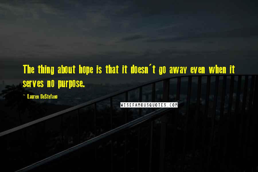 Lauren DeStefano Quotes: The thing about hope is that it doesn't go away even when it serves no purpose.