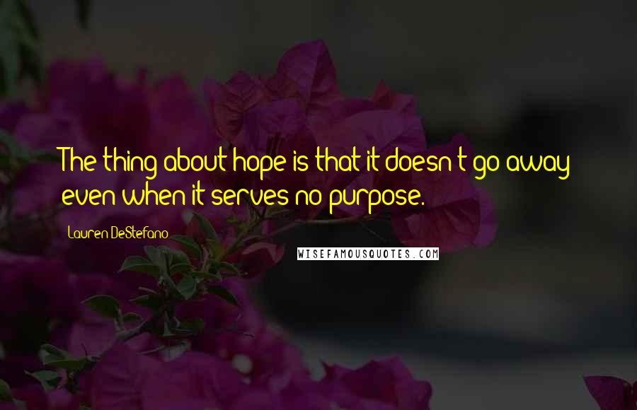 Lauren DeStefano Quotes: The thing about hope is that it doesn't go away even when it serves no purpose.