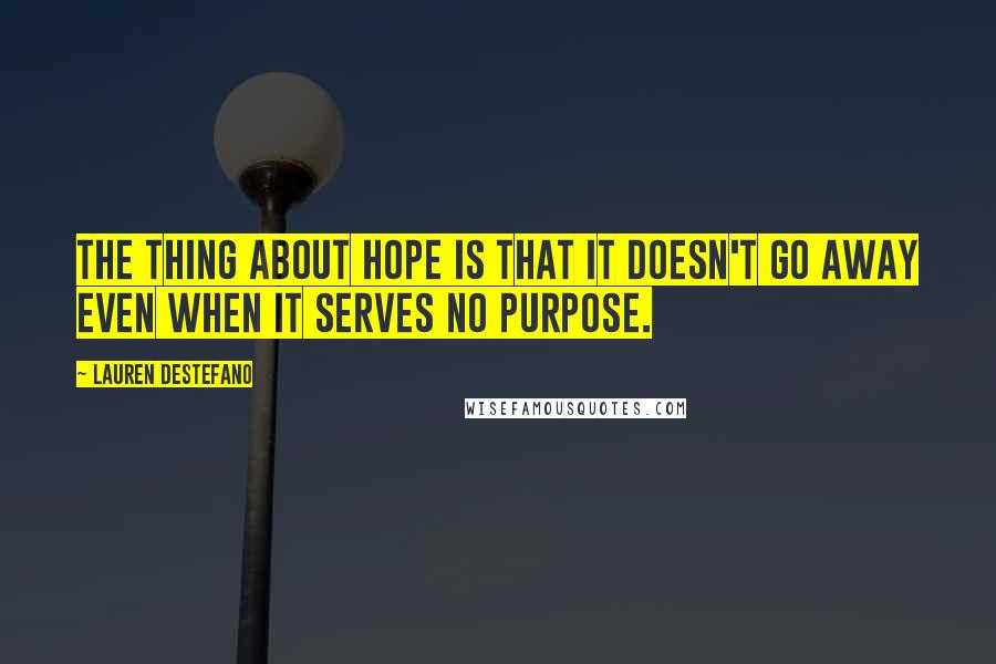 Lauren DeStefano Quotes: The thing about hope is that it doesn't go away even when it serves no purpose.
