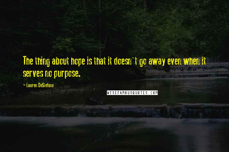 Lauren DeStefano Quotes: The thing about hope is that it doesn't go away even when it serves no purpose.