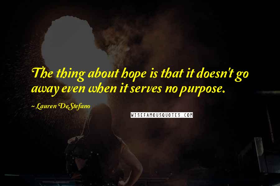Lauren DeStefano Quotes: The thing about hope is that it doesn't go away even when it serves no purpose.