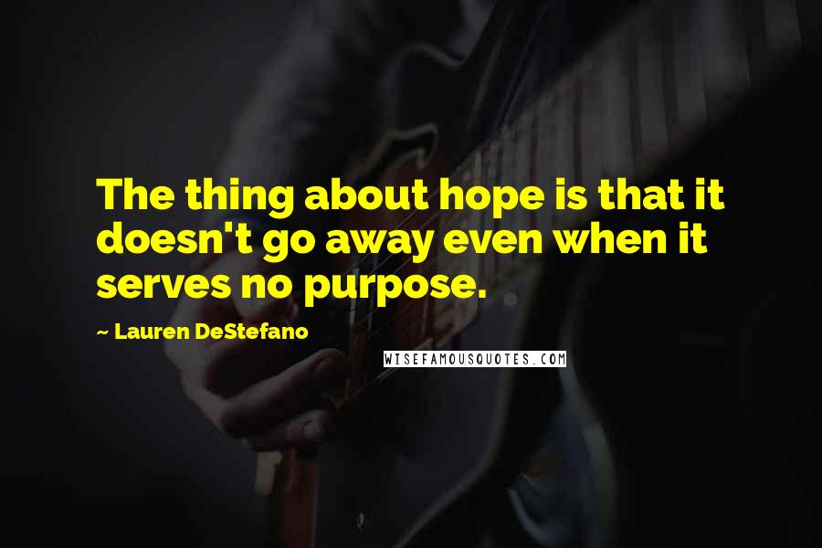 Lauren DeStefano Quotes: The thing about hope is that it doesn't go away even when it serves no purpose.
