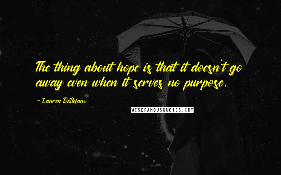 Lauren DeStefano Quotes: The thing about hope is that it doesn't go away even when it serves no purpose.