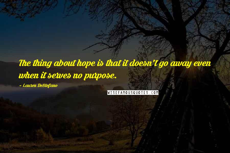 Lauren DeStefano Quotes: The thing about hope is that it doesn't go away even when it serves no purpose.
