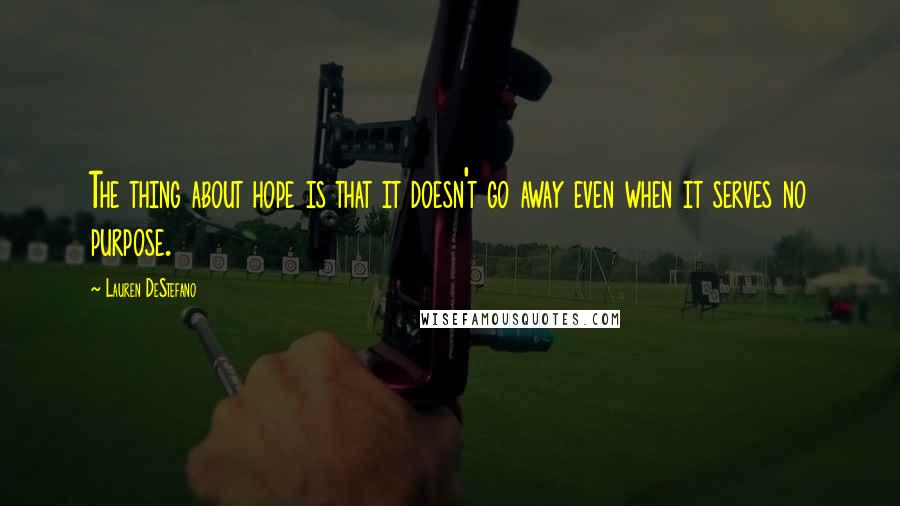 Lauren DeStefano Quotes: The thing about hope is that it doesn't go away even when it serves no purpose.