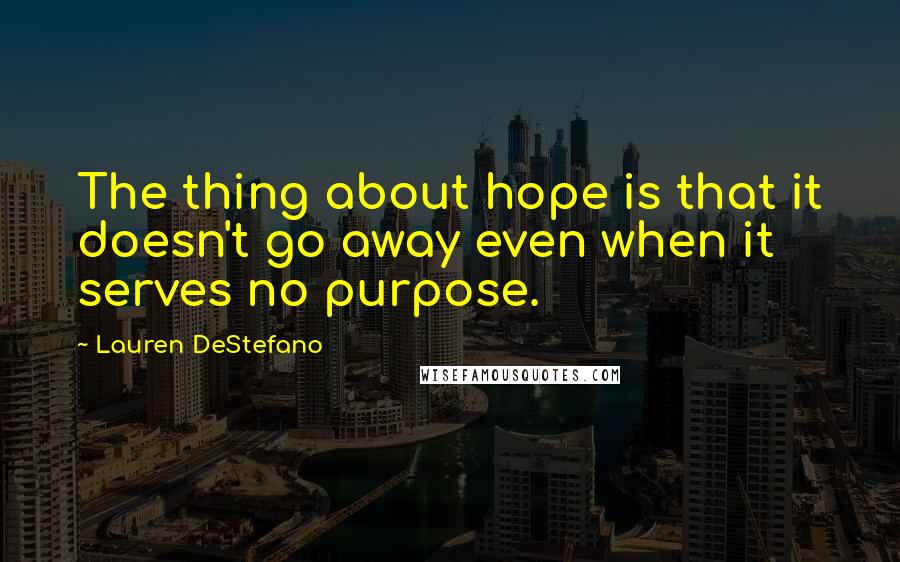 Lauren DeStefano Quotes: The thing about hope is that it doesn't go away even when it serves no purpose.