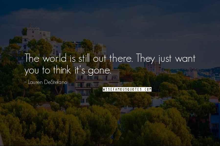 Lauren DeStefano Quotes: The world is still out there. They just want you to think it's gone.