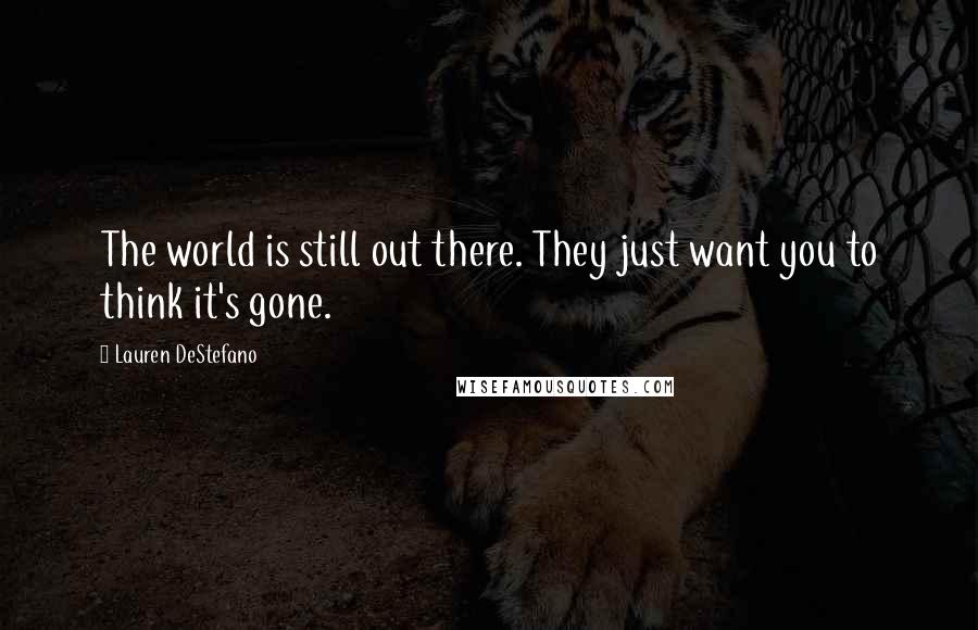 Lauren DeStefano Quotes: The world is still out there. They just want you to think it's gone.