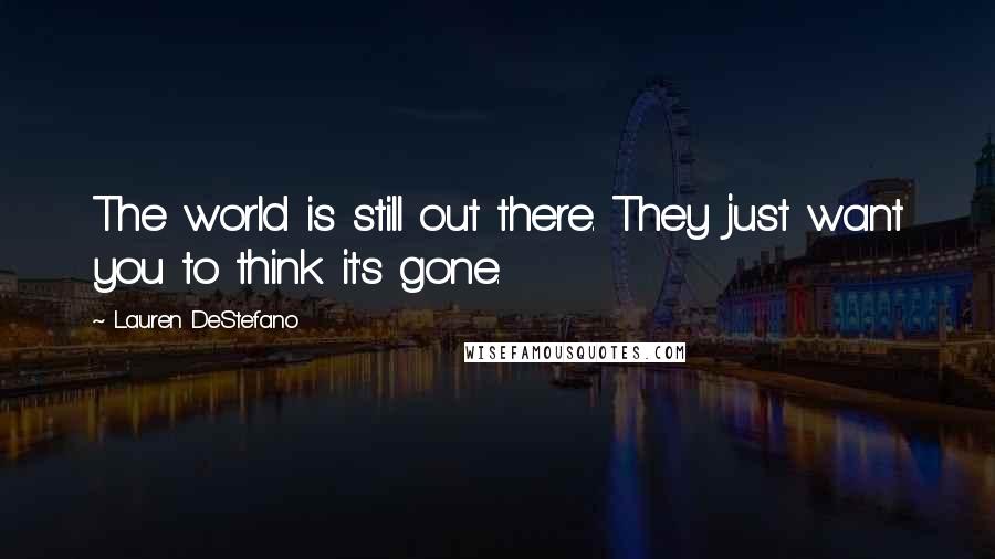 Lauren DeStefano Quotes: The world is still out there. They just want you to think it's gone.