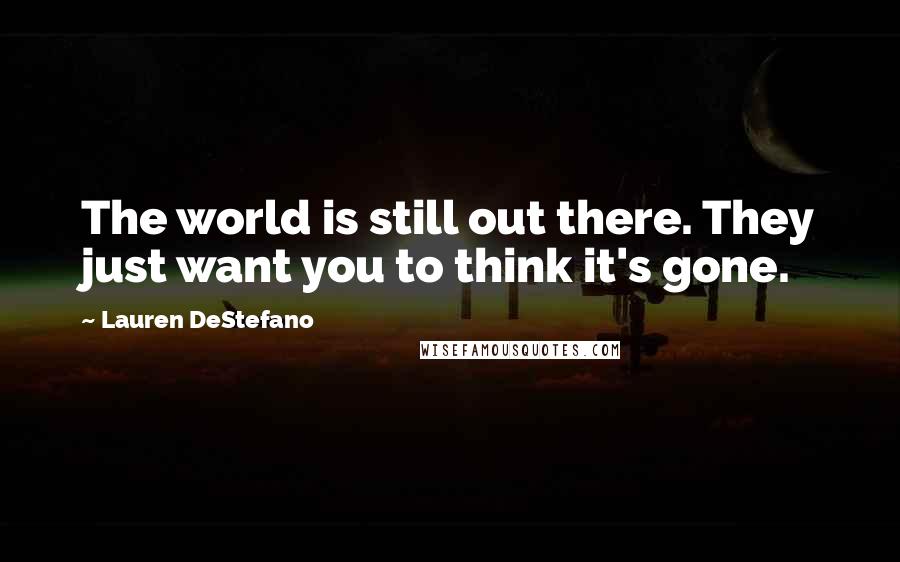 Lauren DeStefano Quotes: The world is still out there. They just want you to think it's gone.