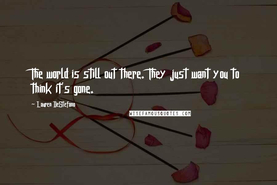 Lauren DeStefano Quotes: The world is still out there. They just want you to think it's gone.