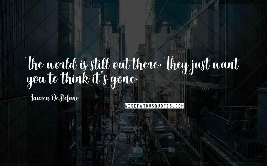 Lauren DeStefano Quotes: The world is still out there. They just want you to think it's gone.