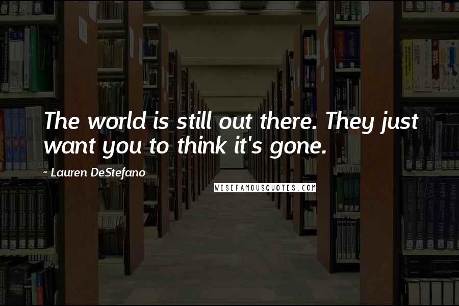 Lauren DeStefano Quotes: The world is still out there. They just want you to think it's gone.