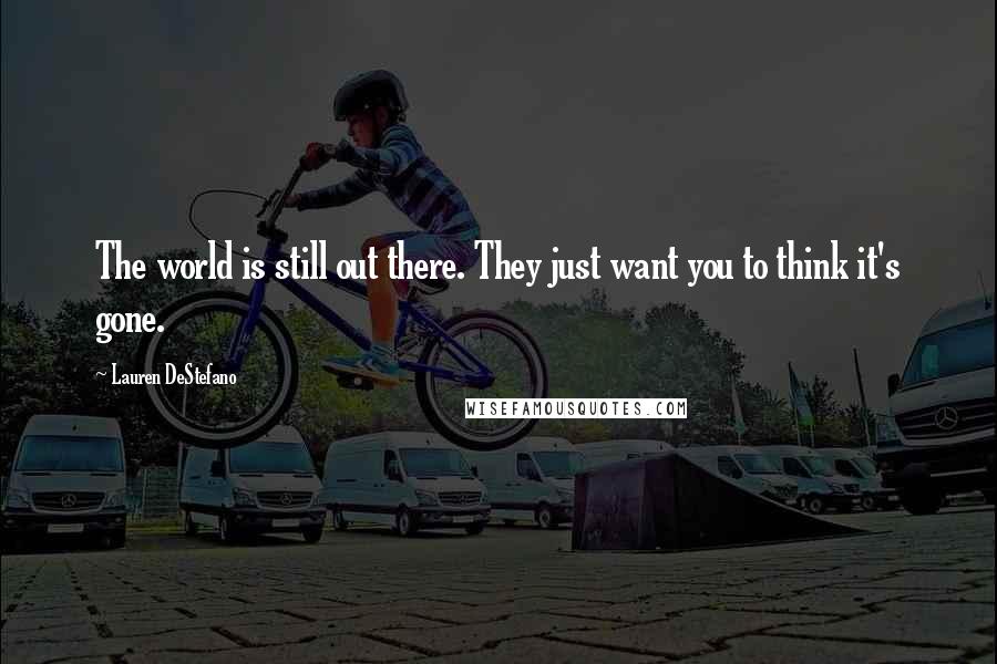 Lauren DeStefano Quotes: The world is still out there. They just want you to think it's gone.