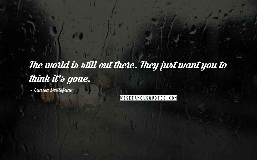 Lauren DeStefano Quotes: The world is still out there. They just want you to think it's gone.