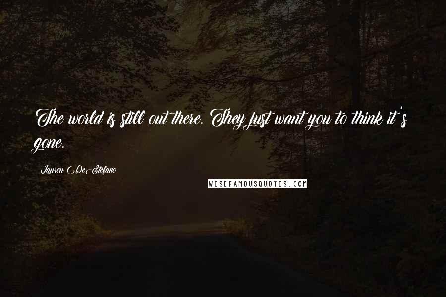 Lauren DeStefano Quotes: The world is still out there. They just want you to think it's gone.