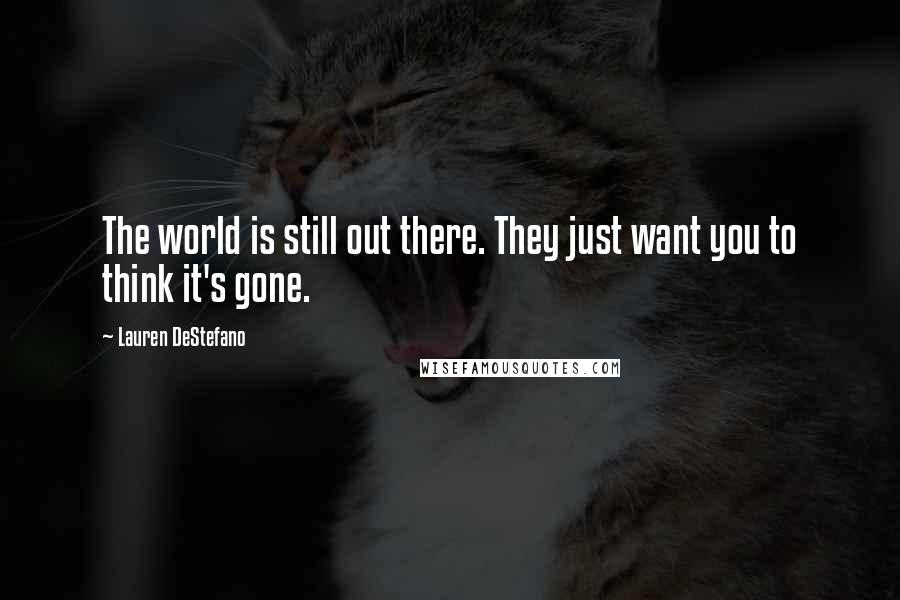 Lauren DeStefano Quotes: The world is still out there. They just want you to think it's gone.